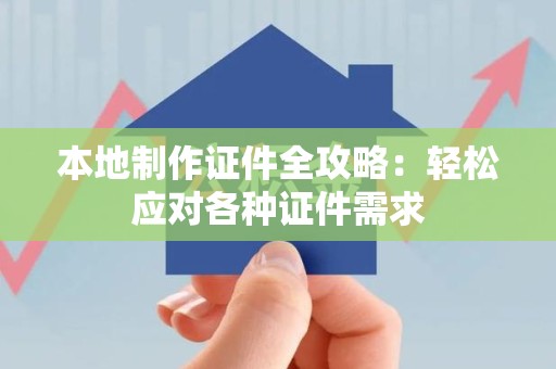 梅列本地制作证件全攻略:轻松应对各种证件需求 梅列本地制作证件全攻略:轻松应对各种证件需求