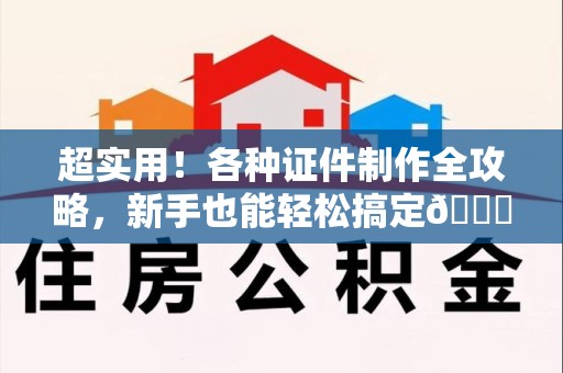 梅列超实用！各种证件制作全攻略，新手也能轻松搞定😎