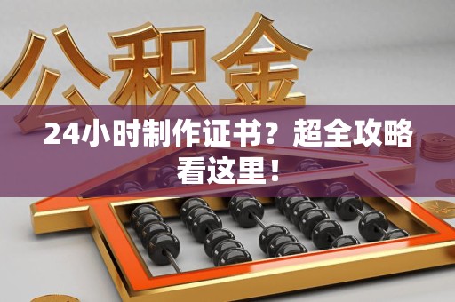 梅列24小时制作证书？超全攻略看这里！