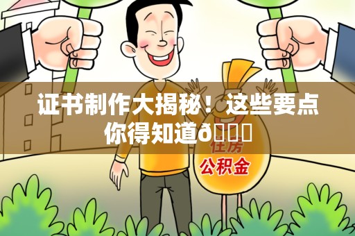 梅列证书制作大揭秘！这些要点你得知道😎